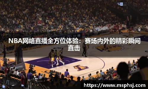 NBA网络直播全方位体验：赛场内外的精彩瞬间直击